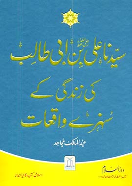 Golden Stories of sayyadna Ali Bin Abi Talib  سیدنا علی بن ابی طالب رضی اللہ عنہ کی زندگی کے سنہرے واقعات